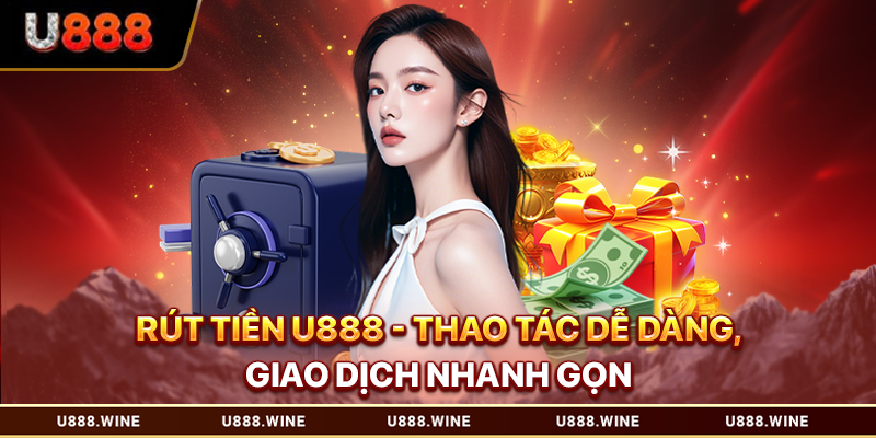Rút Tiền U888 - Thao Tác Dễ Dàng, Giao Dịch Nhanh Gọn Rút tiền U888