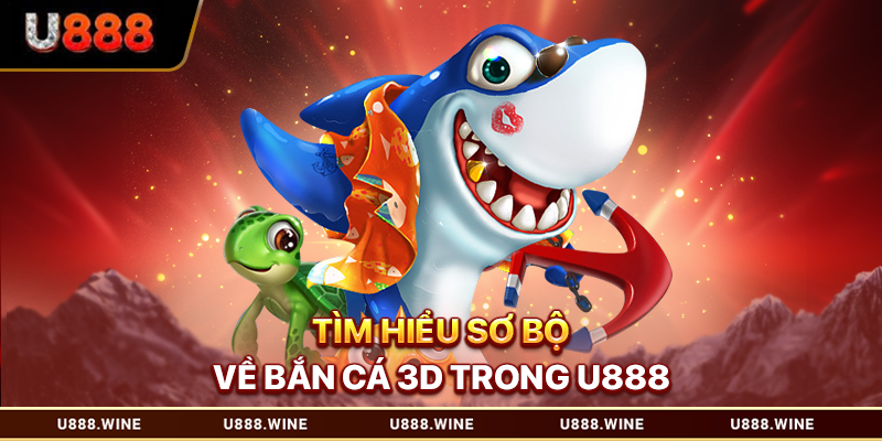 Tìm hiểu sơ bộ về bắn cá 3d trong U888